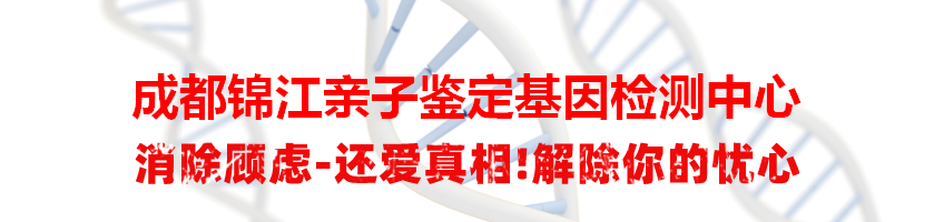 成都锦江亲子鉴定基因检测中心